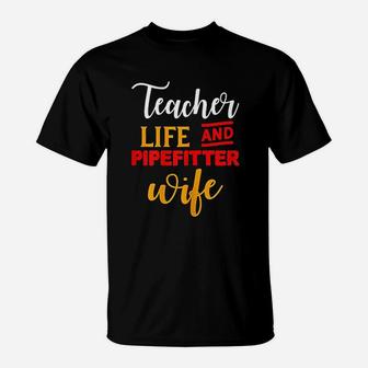 Gifts For Teacher And Wife Teacher Life And Pipefitter Wife T-Shirt - Seseable