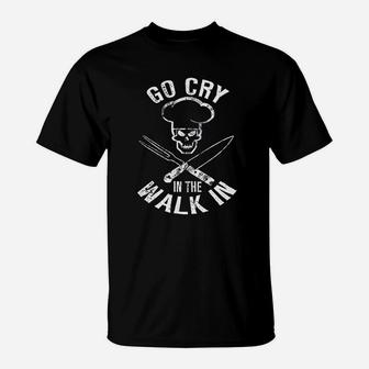 Go Cry In The Walk In Funny Line Cook Chef T-Shirt - Seseable