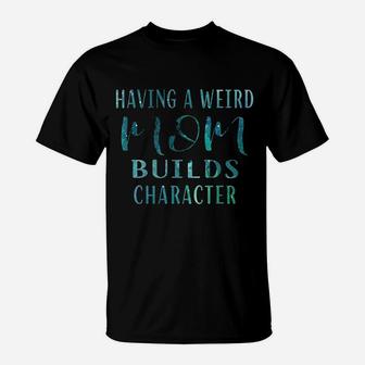 Having A Weird Mom Builds Character Funny T-Shirt - Seseable