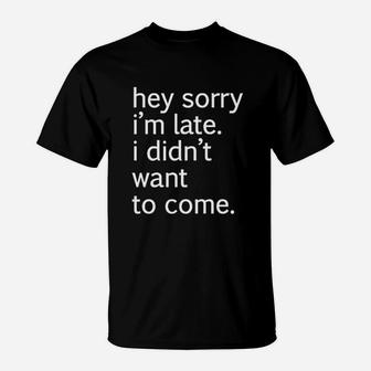 Hey Sorry Im Late I Didnt Want Come Funny T-Shirt - Seseable