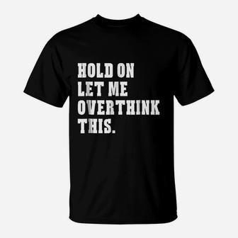 Hold On Let Me Overthink This Funny Sayings T-Shirt - Seseable