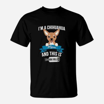 I Am A Chihuahua Mom And This Is How I Roll T-Shirt - Seseable