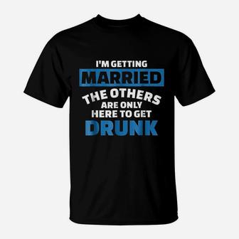 I Am Getting Married The Others Get Drunk T-Shirt - Seseable
