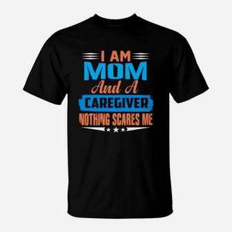 I Am Mom And A Caregiver Nothing Scares Me T-Shirt - Seseable