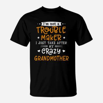 I Am Not A Trouble Maker I Just Take After My Crazy Grandmother Funny Saying Family Gift T-Shirt - Seseable