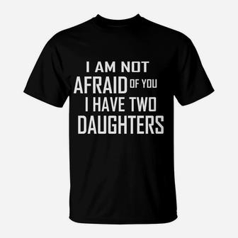 I Am Not Afraid Of You I Have Two Daughters Proud Dad Mom T-Shirt - Seseable