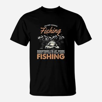 I Am Not Always Fishing Sometimes I Am At Work Funny Gift T-Shirt - Seseable