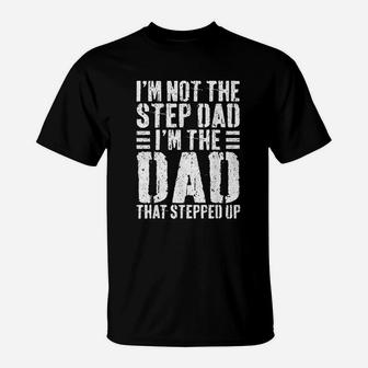 I Am Not The Step Dad I Am The Dad That Stepped Up T-Shirt - Seseable