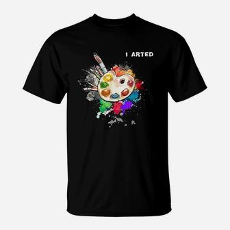 I Arted Funny Art Cool Graphic Colorful Artist Gift T-Shirt - Seseable