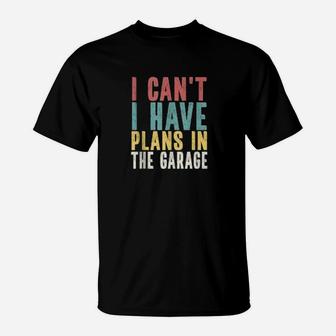 I Cant I Have Plans In The Garage Car Mechanic Automotive T-Shirt - Seseable