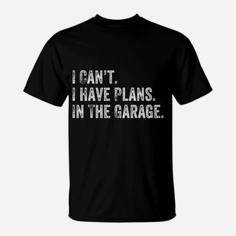 I Cant I Have Plans In The Garage Gift For Mechanics Garage T-Shirt - Seseable