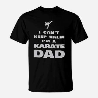 I Cant Keep Calm Im A Karate Dad Proud Karateka T-Shirt - Seseable