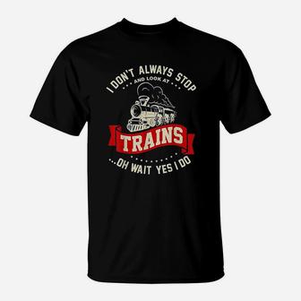 I Dont Always Stop And Look At Trains Funny T-Shirt - Seseable