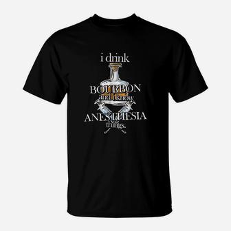 I Drink Bourbon And I Know Anesthesia Things Fun T-Shirt - Seseable