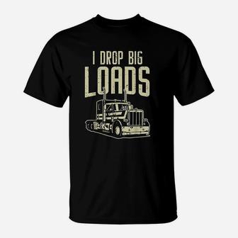 I Drop Big Loads Semi Truck Trucking Driver Trucker Gift T-Shirt - Seseable