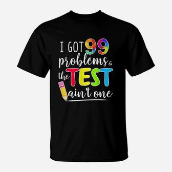 I Got 99 Problems Test Day Motivational For Teachers T-Shirt - Seseable