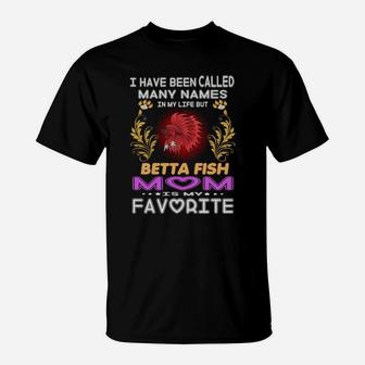 I Have Been Called Many Names In My Life Betta Fish Mom Is My Favorite T-Shirt - Seseable