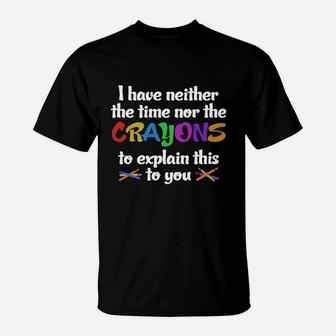 I Have Neither Time Nor Crayons T-Shirt - Seseable