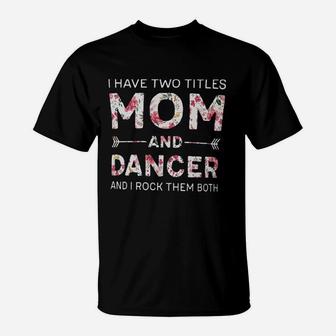 I Have Two Titles Mom And Dancer And I Rock Them Both T-Shirt - Seseable