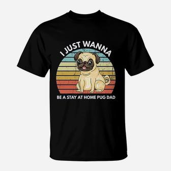 I Just A Wanna Be A Stay At Home Pug Dad Funny Pug T-Shirt - Seseable