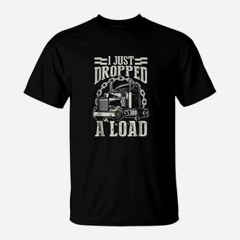 I Just Dropped A Load Funny Trucker Truck T-Shirt - Seseable
