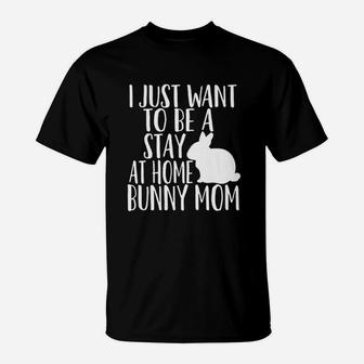 I Just Want To Be A Stay At Home Bunny Mom T-Shirt - Seseable