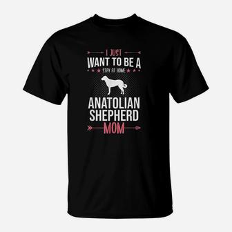 I Just Want To Be Stay At Home Anatolian Shepherd Dog Mom T-Shirt - Seseable