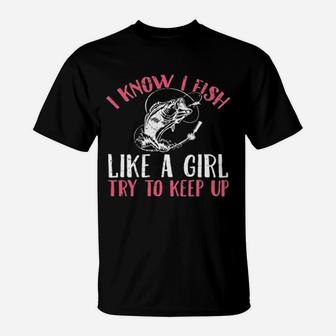 I Know I Fish Like A Girl Try To Keep Fishing Girl T-Shirt - Seseable
