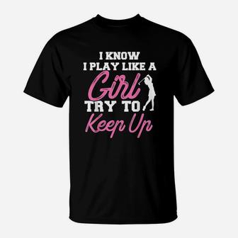I Know I Play Like A Girl Try To Keep Up Golf Gift T-Shirt - Seseable