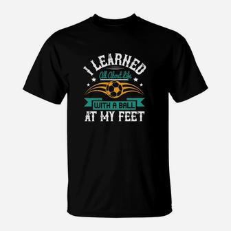 I Learned All About Life With A Ball At My Feet T-Shirt - Seseable