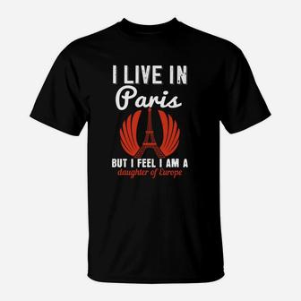 I Live In Paris But I Feel I Am A Daughter Of Europe T-Shirt - Seseable