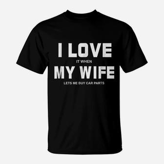 I Love It When My Wife Lets Me Buy Car Parts Funny T-Shirt - Seseable