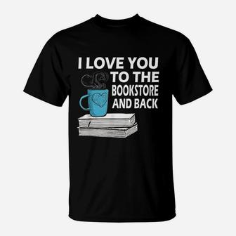I Love You To The Bookstore And Back Book Readers T-Shirt - Seseable