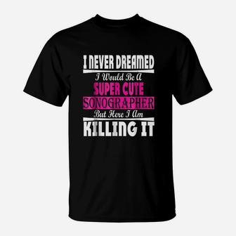 I Never Dreamed Id Be A Super Cute Sonographer T-Shirt - Seseable