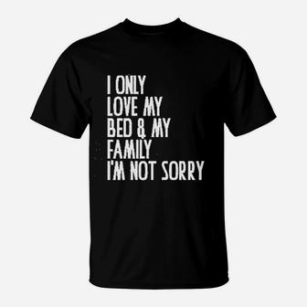 I Only Love My Bed And My Family I Am Not Sorry T-Shirt - Seseable