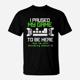 I Paused My Game To Be Here But I'm Still Thinking About It T-Shirt - Seseable