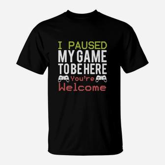 I Paused My Game To Be Here You’re Welcome T-Shirt - Seseable