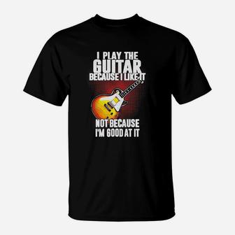 I Play The Guitar Because I Like It Not Because Im Good At It T-Shirt - Seseable