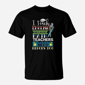 I Teach English Because Math Teachers Need Heroes Too T-Shirt - Seseable