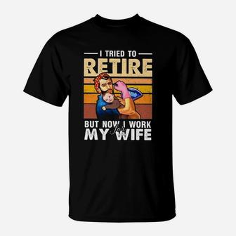 I Tried To Retire But Now I Work For My Wife Funny Husband T-Shirt - Seseable