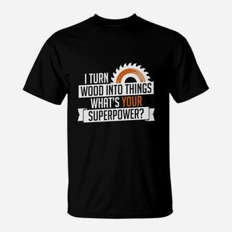 I Turn Wood Into Things Superpower Carpenter T-Shirt - Seseable