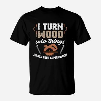 I Turn Wood Into Things What's Your Superpower T-shirt T-Shirt - Seseable