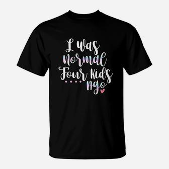 I Was Normal Four Kids Ago Funny Cute Quote New Mom Gift T-Shirt - Seseable
