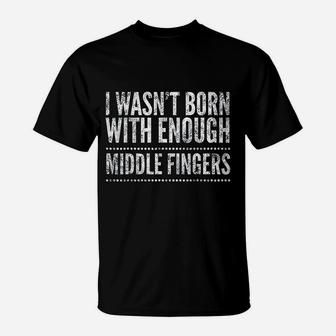 I Wasnt Born With Enough Middle Fingers Funny T-Shirt - Seseable