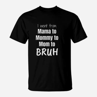 I Went From Mama To Mommy To Mom To Bruh T-Shirt - Seseable