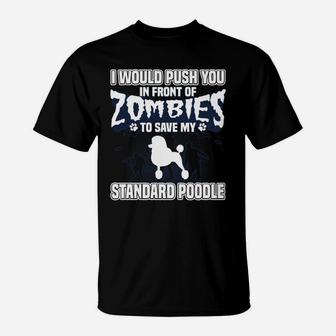 I Would Push You In Front Of Zombies To Save My Standard Poodle T-Shirt - Seseable