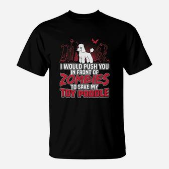 I Would Push You In Front Of Zombies To Save My Toy Poodle T-Shirt - Seseable