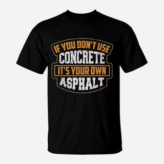If You Dont Use Concrete Its Your Own Asphalt Gift T-Shirt - Seseable