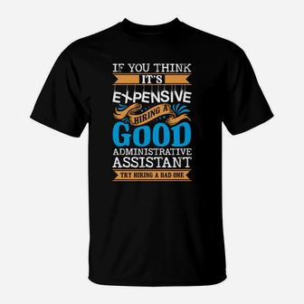 If You Think Its Expensive Hiring A Good Administrative Assistant T-Shirt - Seseable
