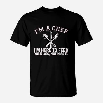 Im A Chef Im Here To Feed Your As Not Kiss It T-Shirt - Seseable